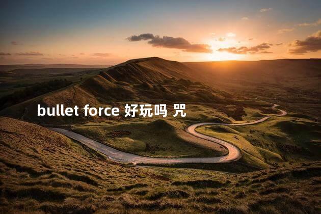 bullet force 好玩吗 咒语力量3好玩吗